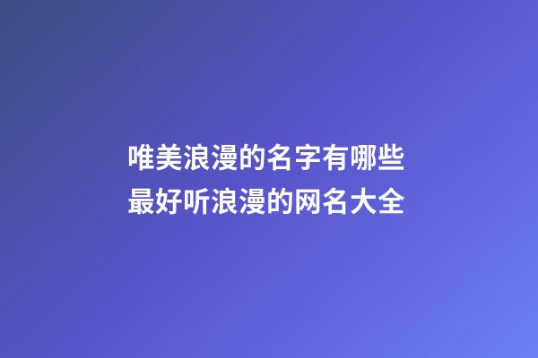 唯美浪漫的名字有哪些 最好听浪漫的网名大全